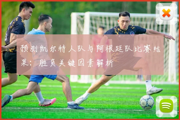 预测凯尔特人队与阿根廷队比赛结果：胜负关键因素解析