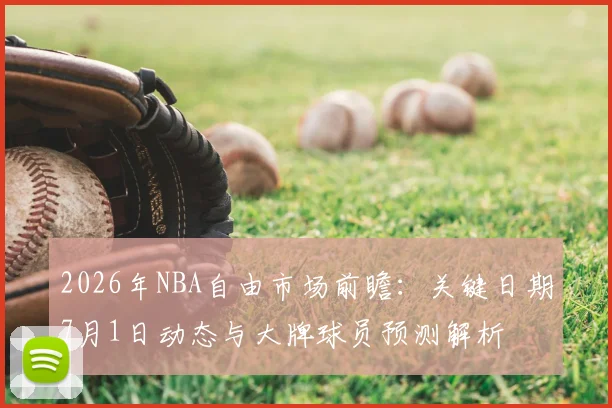 2026年NBA自由市场前瞻:关键日期7月1日动态与大牌球员预测解析