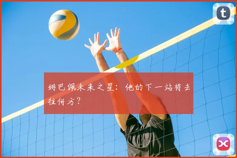 姆巴佩未来之星:他的下一站将去往何方?