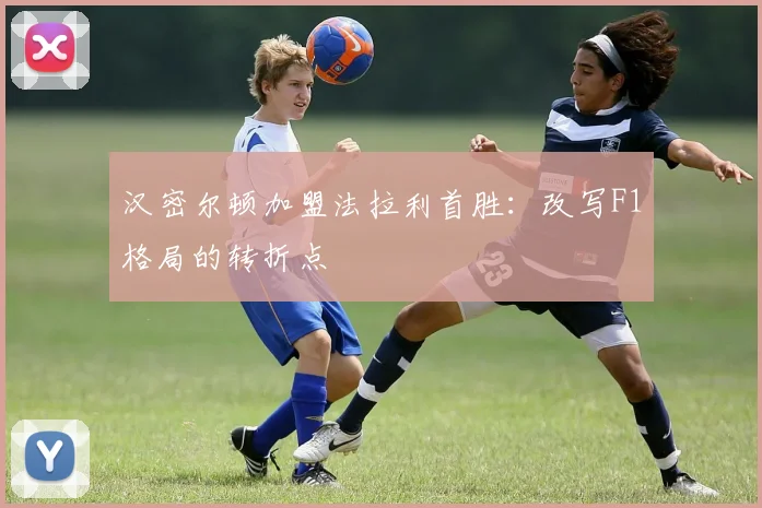 汉密尔顿加盟法拉利首胜：改写F1格局的转折点