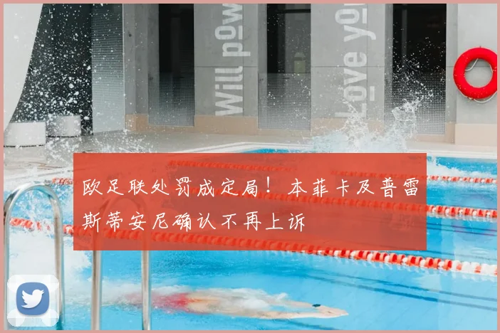 欧足联处罚成定局！本菲卡及普雷斯蒂安尼确认不再上诉