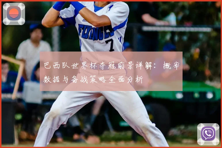 巴西队世界杯夺冠前景详解:概率数据与备战策略全面分析