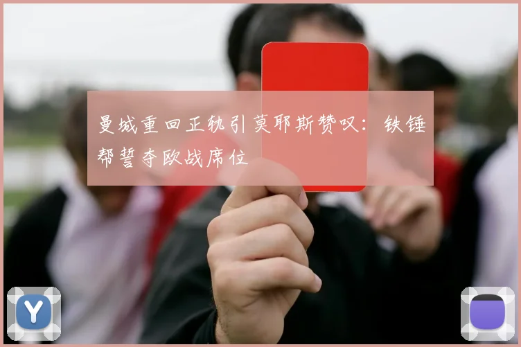 曼城重回正轨引莫耶斯赞叹：铁锤帮誓夺欧战席位