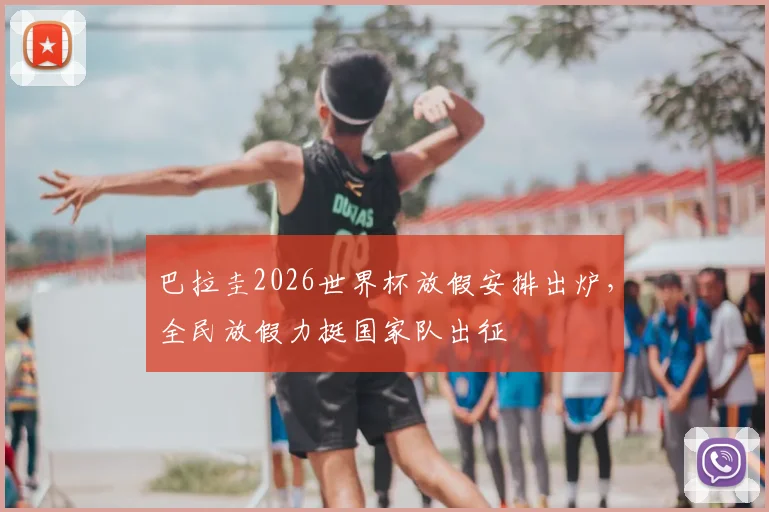 巴拉圭2026世界杯放假安排出炉,全民放假力挺国家队出征