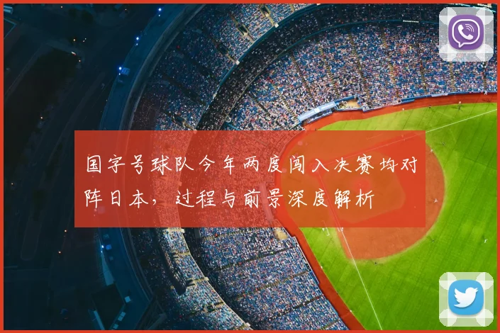 国字号球队今年两度闯入决赛均对阵日本,过程与前景深度解析