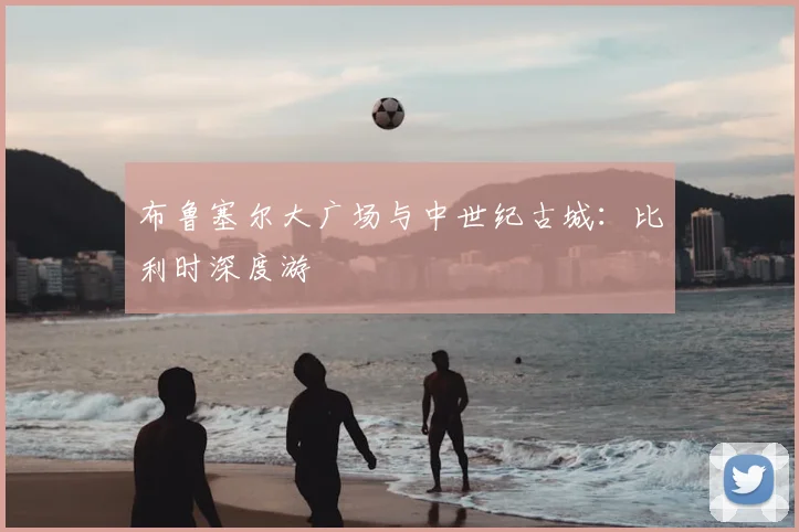 布鲁塞尔大广场与中世纪古城:比利时深度游